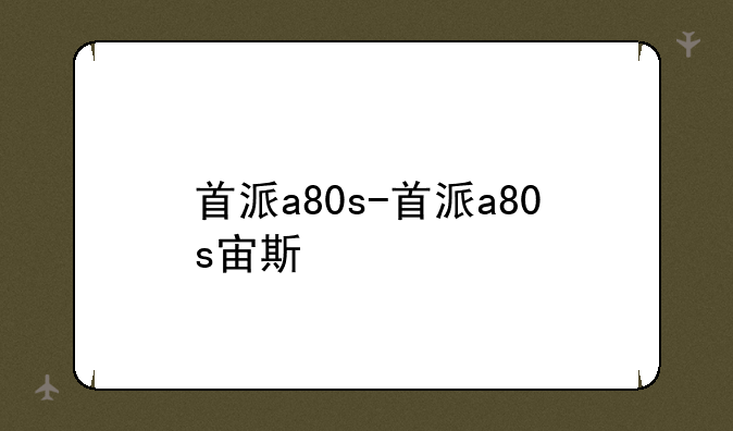 首派a80s-首派a80s宙斯