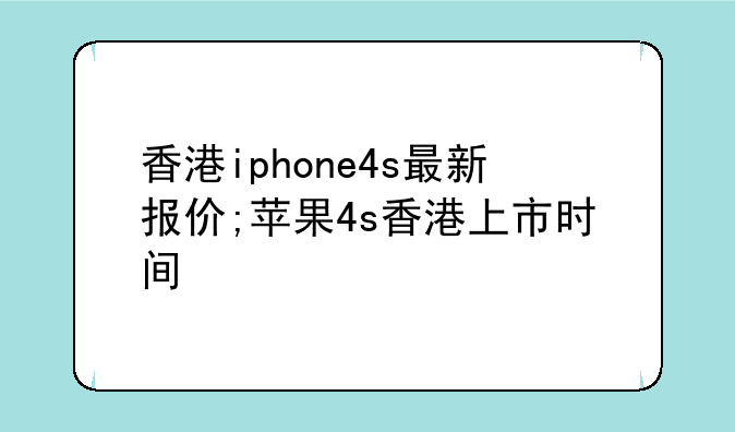 香港iphone4s最新报价;苹果4s香港上市时间
