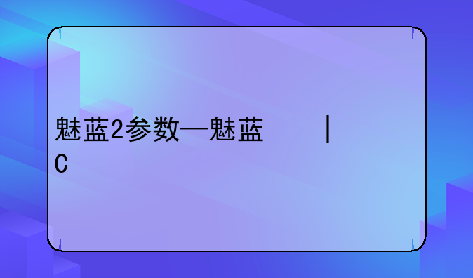 魅蓝2参数—魅蓝二配置