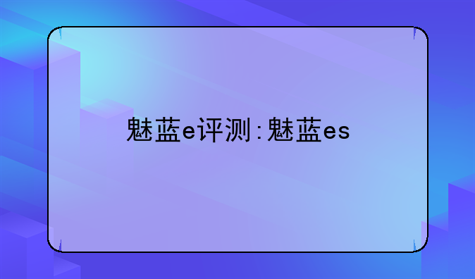 魅蓝e评测:魅蓝es
