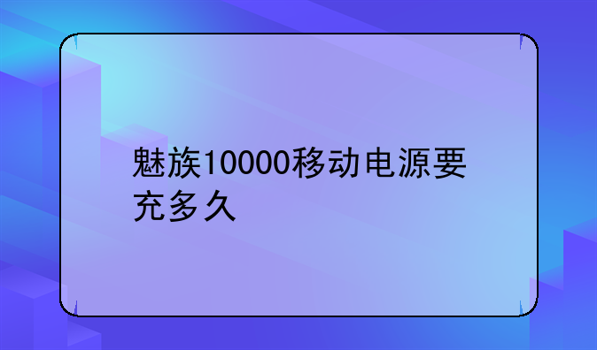 魅族10000移动电源要充多久