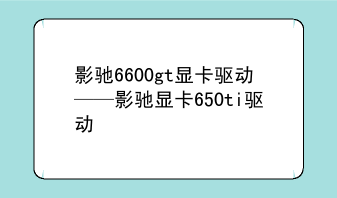 影驰6600gt显卡驱动——影驰显卡650ti驱动