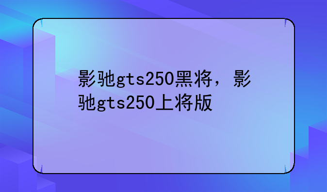 影驰gts250黑将，影驰gts250上将版