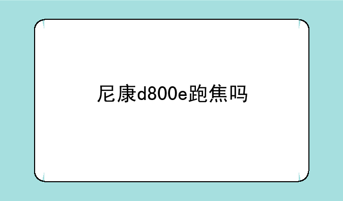 尼康d800e跑焦吗