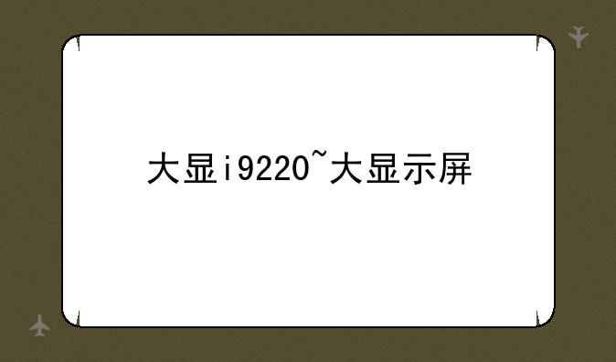 大显i9220~大显示屏