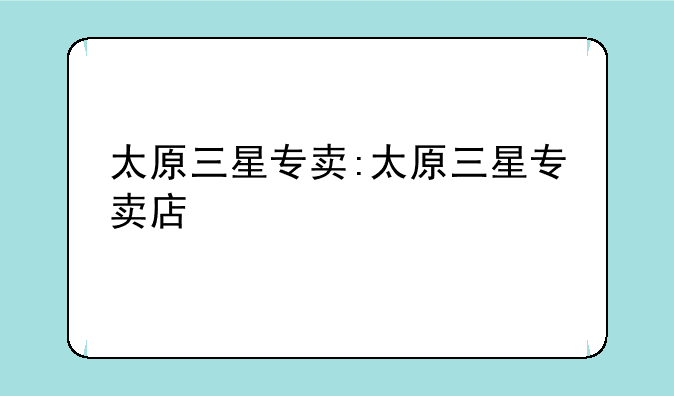 太原三星专卖:太原三星专卖店
