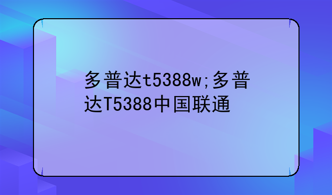 多普达t5388w;多普达T5388中国联通