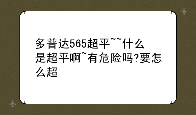 多普达565超平~~什么是超平啊~有危险吗?要怎么超