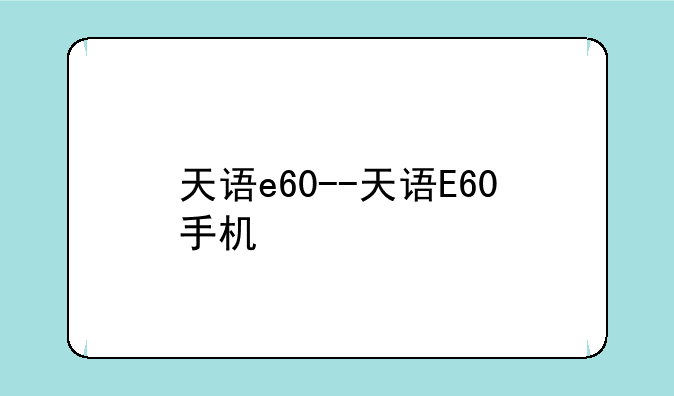 天语e60--天语E60手机