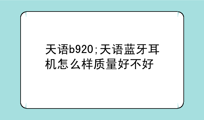 天语b920;天语蓝牙耳机怎么样质量好不好