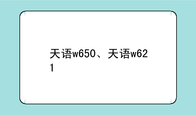 天语w650、天语w621