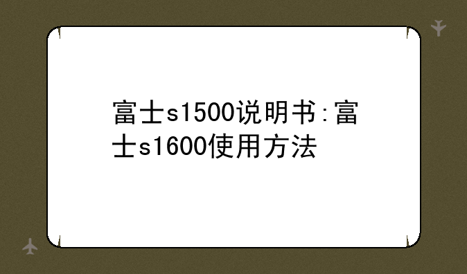 富士s1500说明书:富士s1600使用方法