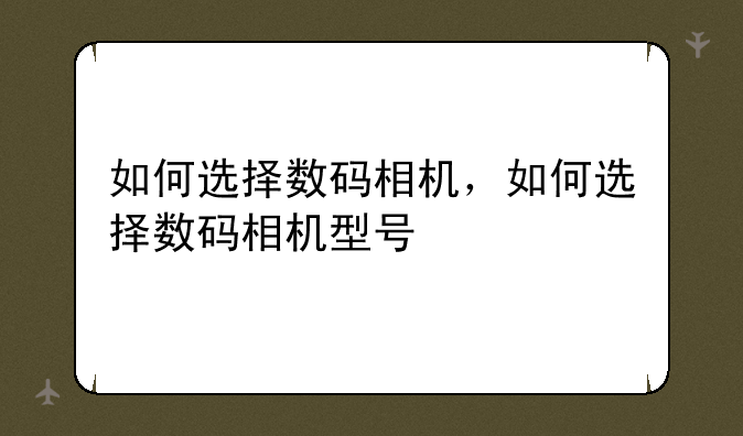如何选择数码相机，如何选择数码相机型号