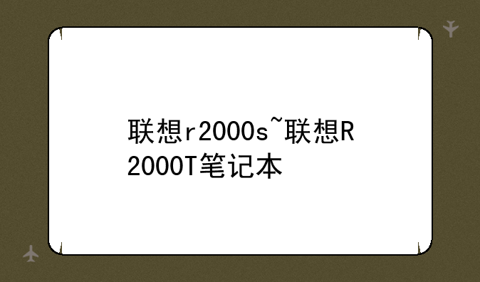 联想r2000s~联想R2000T笔记本