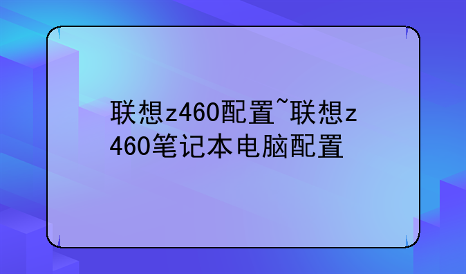 联想z460配置~联想z460笔记本电脑配置
