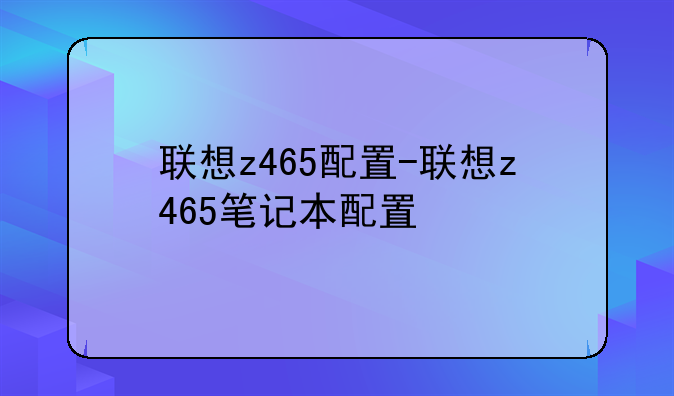 联想z465配置-联想z465笔记本配置