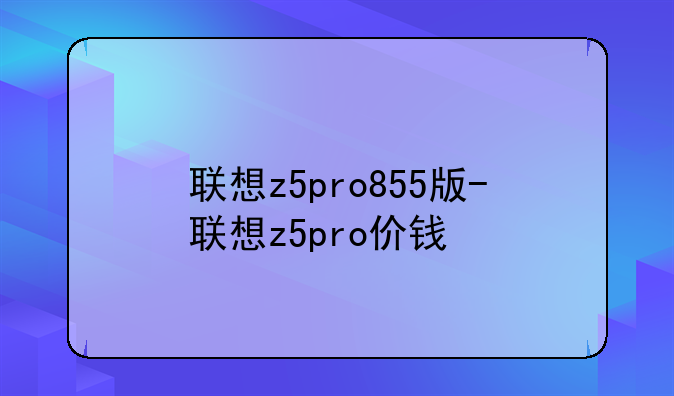 联想z5pro855版-联想z5pro价钱