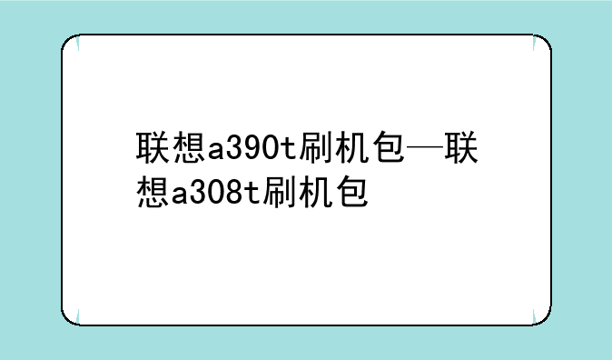 联想a390t刷机包—联想a308t刷机包