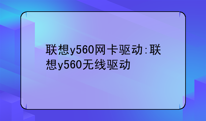 联想y560网卡驱动:联想y560无线驱动