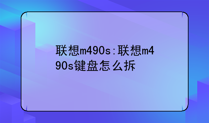 联想m490s:联想m490s键盘怎么拆