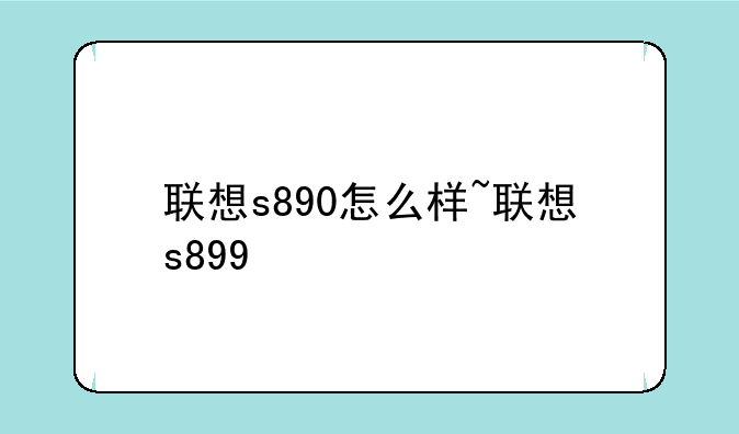联想s890怎么样~联想s899