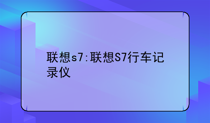 联想s7:联想S7行车记录仪