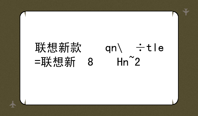 联想新款手机~联想新款手机发布