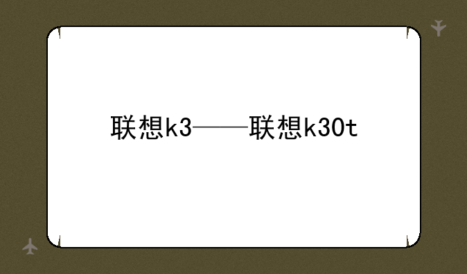 联想k3——联想k30t