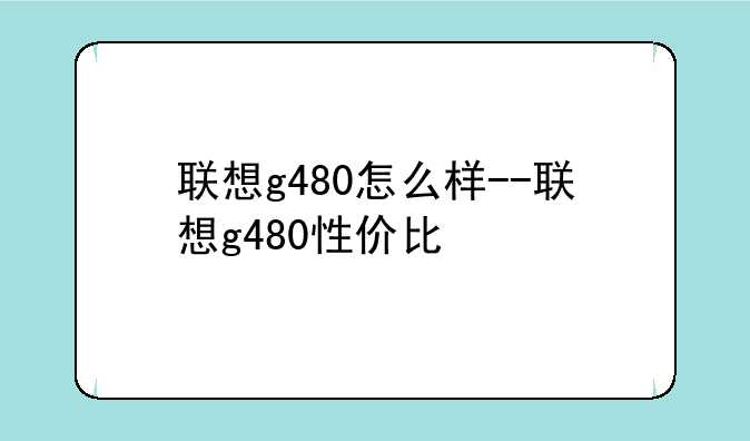 联想g480怎么样--联想g480性价比