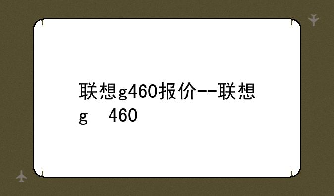 联想g460报价--联想g 460