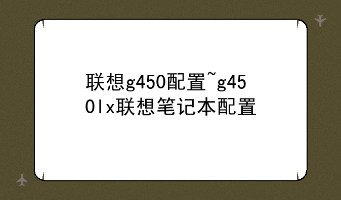 联想g450配置~g450lx联想笔记本配置