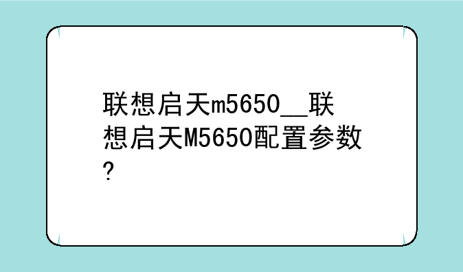 联想启天m5650__联想启天M5650配置参数?