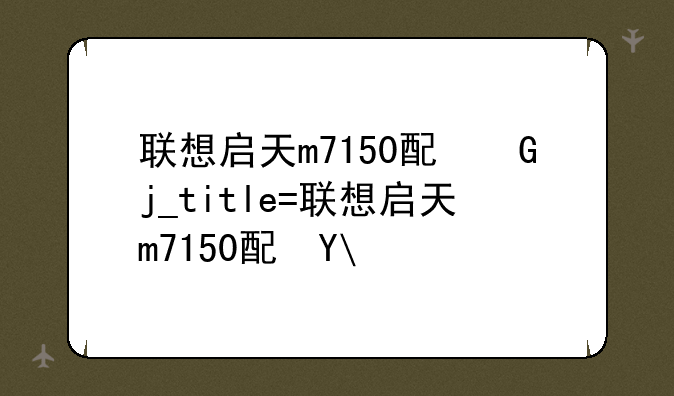 联想启天m7150配置、联想启天m450配置参数