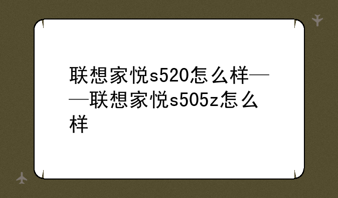 联想家悦s520怎么样——联想家悦s505z怎么样