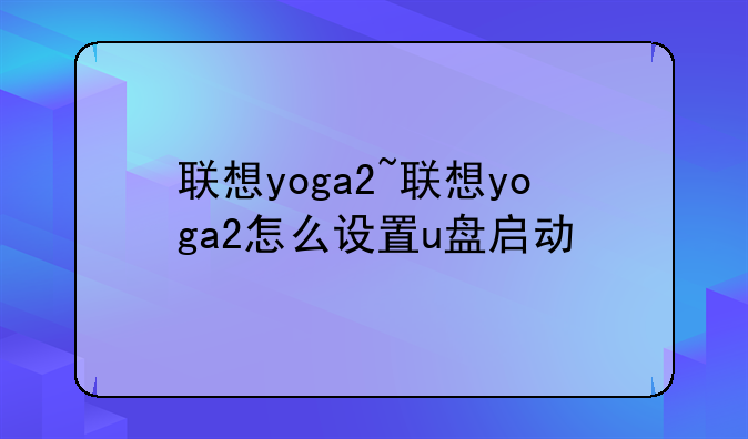联想yoga2~联想yoga2怎么设置u盘启动