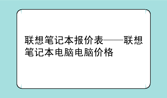 联想笔记本报价表——联想笔记本电脑电脑价格