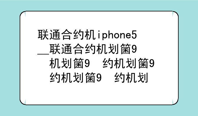 联通合约机iphone5__联通合约机划算不?