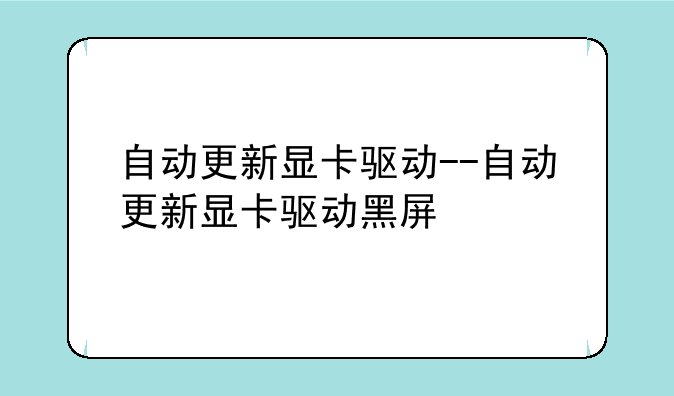 自动更新显卡驱动--自动更新显卡驱动黑屏