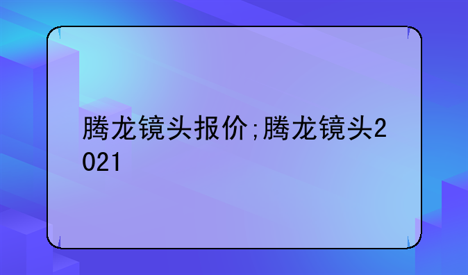 腾龙镜头报价;腾龙镜头2021