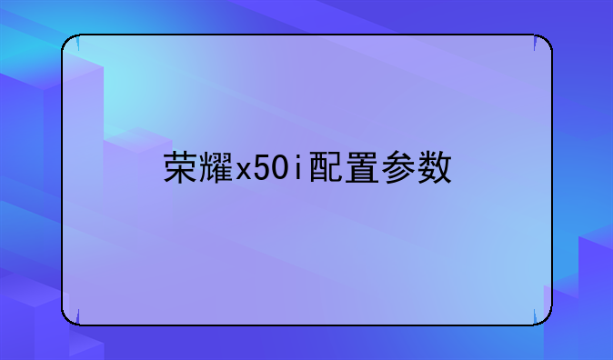 荣耀x50i配置参数