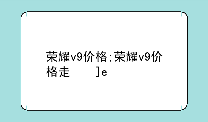 荣耀v9价格;荣耀v9价格走势