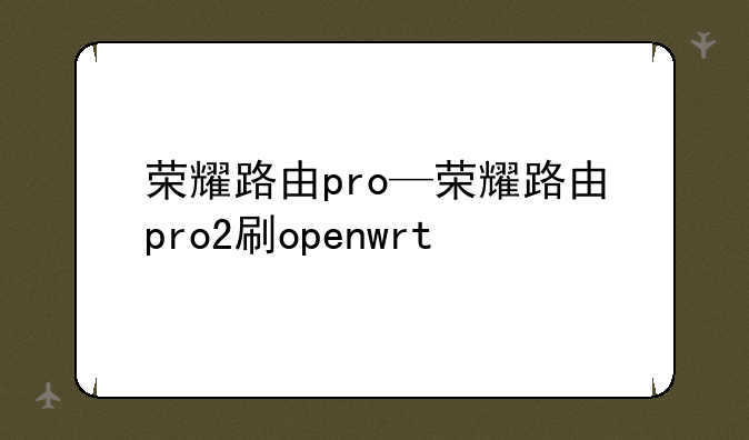 荣耀路由pro—荣耀路由pro2刷openwrt
