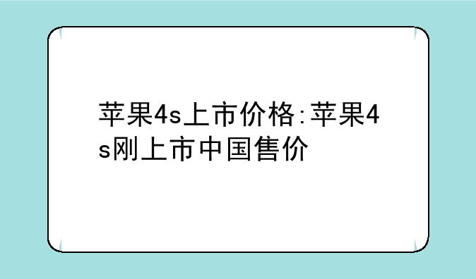 苹果4s上市价格:苹果4s刚上市中国售价