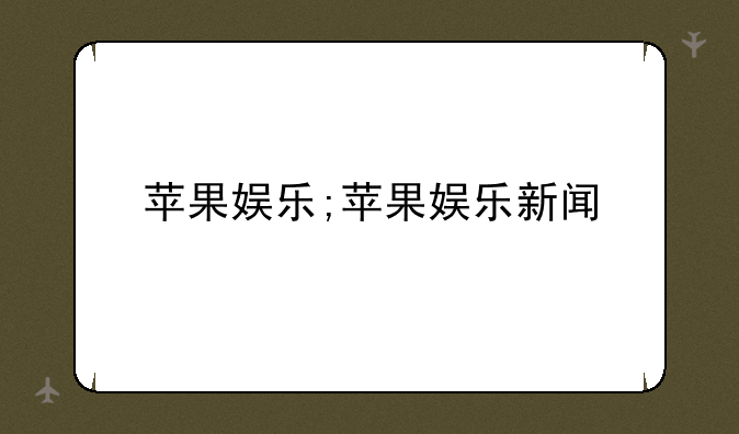 苹果娱乐;苹果娱乐新闻