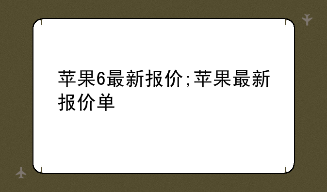 苹果6最新报价;苹果最新报价单