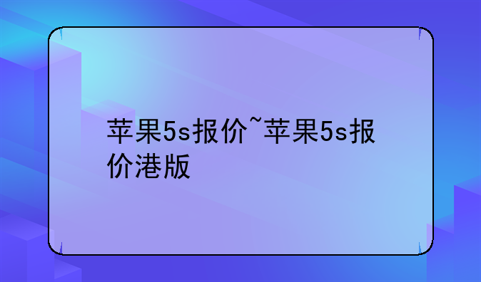苹果5s报价~苹果5s报价港版