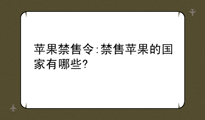 苹果禁售令:禁售苹果的国家有哪些?