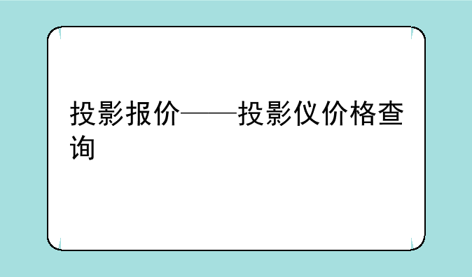 投影报价——投影仪价格查询