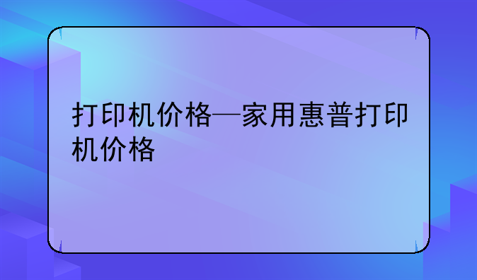 打印机价格—家用惠普打印机价格