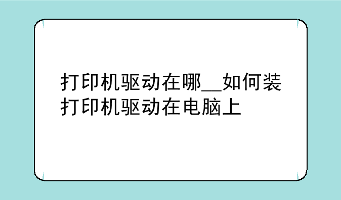 打印机驱动在哪__如何装打印机驱动在电脑上